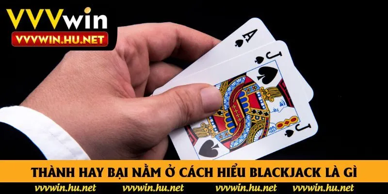 Thành hay bại nằm ở cách hiểu Blackjack là gì Thành hay bại nằm ở cách hiểu Blackjack là gì
