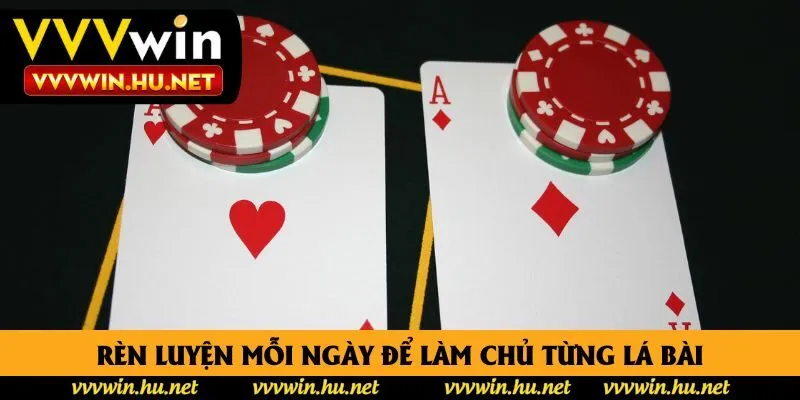 Rèn luyện mỗi ngày để làm chủ từng lá bài Rèn luyện mỗi ngày để làm chủ từng lá bài
