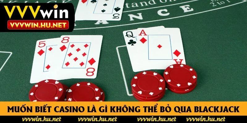 Muốn biết casino trực tuyến là gì không thể bỏ qua trò Blackjack