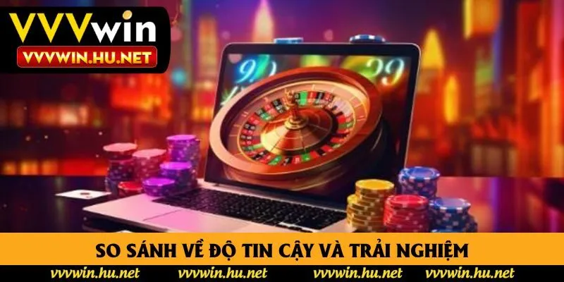 So sánh về độ tin cậy và trải nghiệm